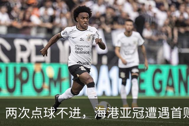 两次点球不进，海港亚冠遭遇首败，安佩姆轰出世界波，防守形同虚设