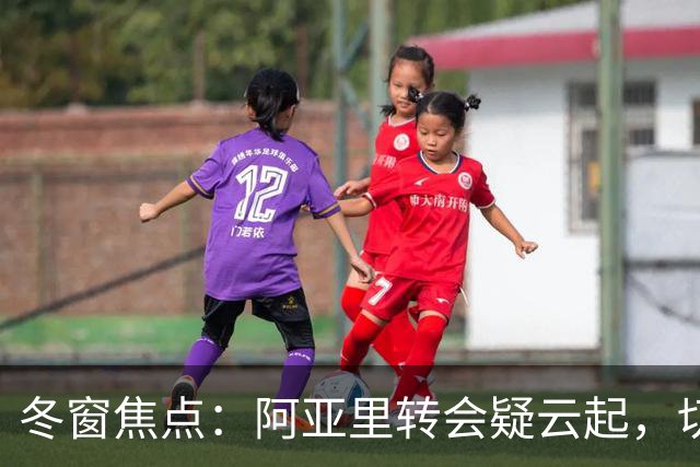 冬窗焦点：阿亚里转会疑云起，切尔西成最大抢手热门