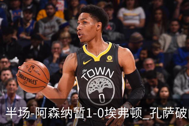 半场-阿森纳暂1-0埃弗顿 孔萨破门马杜埃凯造险