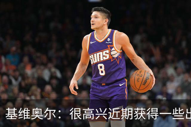 基维奥尔：很高兴近期获得一些出场机会