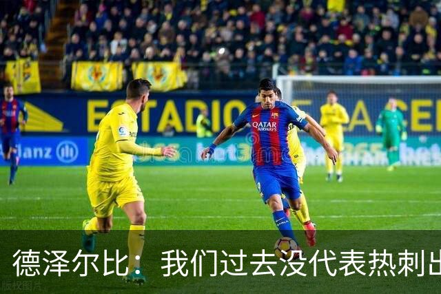 德泽尔比：我们过去没代表热刺出场过，不能把历史战绩当压力