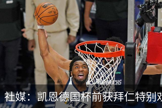社媒：凯恩德国杯前获拜仁特别欢迎，德比再受表彰