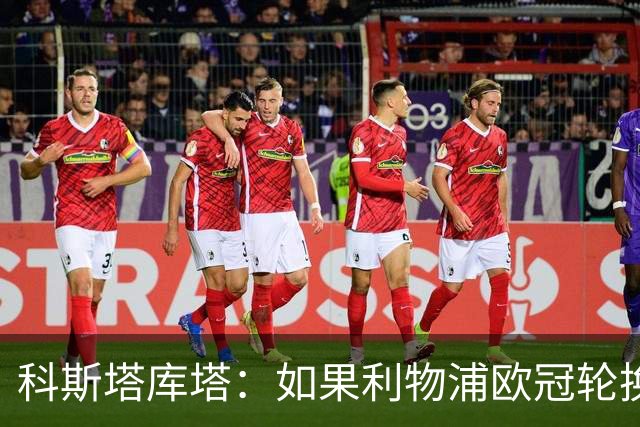 科斯塔库塔：如果利物浦欧冠轮换 那米兰有希望赢