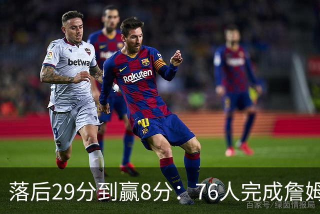 落后29分到赢8分：76人完成詹姆斯生涯最大逆转