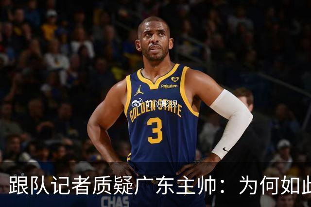 跟队记者质疑广东主帅：为何如此低效打球？大外首节只能打5分钟?