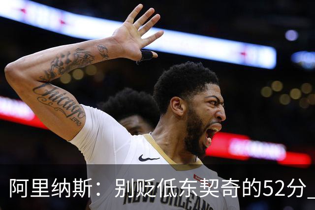 阿里纳斯：别贬低东契奇的52分 超高得分通常就出现在弱队身上