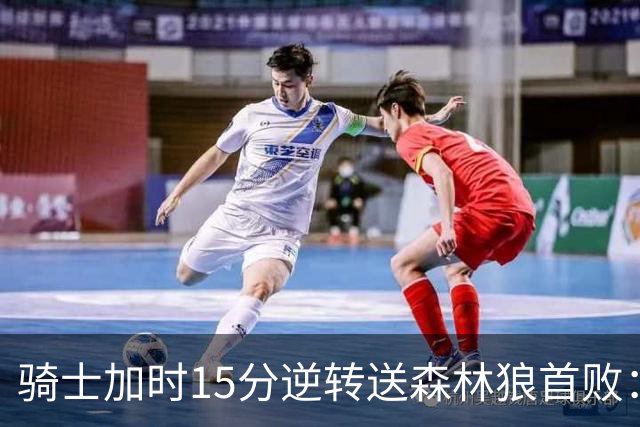 骑士加时15分逆转送森林狼首败：华子47分赛季新高 哈登22+9绝平球