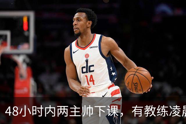 48小时内两主帅下课，有教练凌晨3点还在通电话
