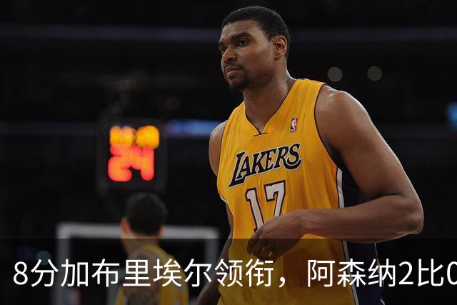 8分加布里埃尔领衔，阿森纳2比0埃弗顿追平曼城积分